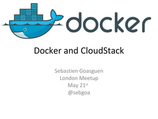 Docker and CloudStack
Sebastien Goasguen
London Meetup
May 21st
@sebgoa
 