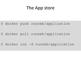 The App store
$ docker push runseb/application
$ docker pull runseb/application
$ docker run –d runseb/application
 