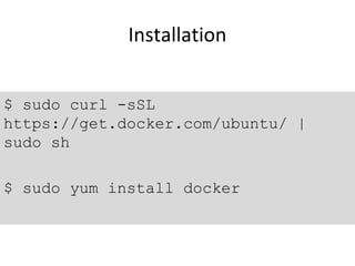 Installation
$ sudo curl -sSL
https://get.docker.com/ubuntu/ |
sudo sh
$ sudo yum install docker
 