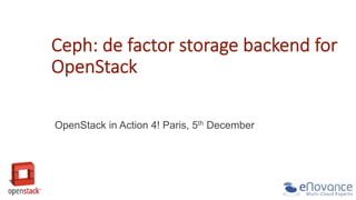 Ceph:  de  factor  storage  backend  for  
OpenStack  
OpenStack in Action 4! Paris, 5th December

 