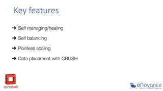 Key  features  
➜  Self managing/healing
➜  Self balancing  
➜  Painless scaling
➜  Data placement with CRUSH

 