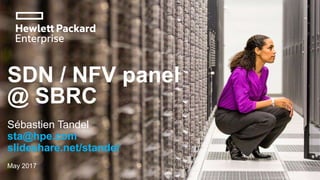 SDN / NFV panel
@ SBRC
Sébastien Tandel
sta@hpe.com
slideshare.net/standel
May 2017
 