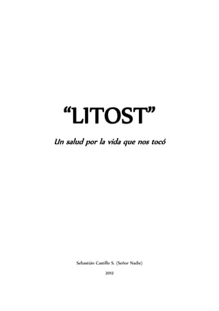 “LITOST”
Un salud por la vida que nos tocó




      Sebastián Castillo S. (Señor Nadie)
                     2012
 