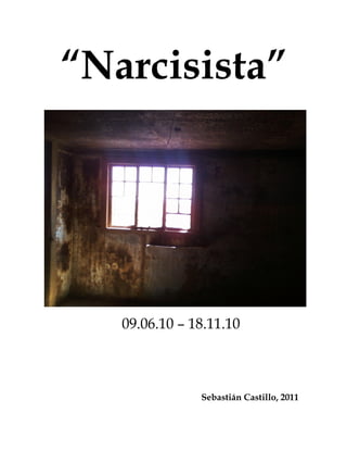 “Narcisista”




   09.06.10 – 18.11.10



               Sebastián Castillo, 2011
 