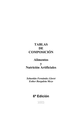 TABLAS
      DE
  COMPOSICIÓN

     Alimentos
          y
Nutrición Artificiales


Sebastián Fernández Lloret
  Esther Burgaleta Mezo




     6ª Edición
 