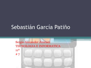 Sebastián García Patiño

 Sergio Alexander Jiménez
 TECNOLOGIA E INFORMATICA
 11ª
 #7
 