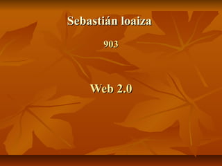 Sebastián loaizaSebastián loaiza
903903
Web 2.0Web 2.0
 
