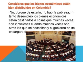 No, porque de estarlo, no habría pobreza, ni
tanto desempleo los bienes económicos
están destinados a cosas que muchas veces
son inoficiosas cuando muchas veces son
otras las que se necesitan y el gobierno no se
encargara de eso.
 