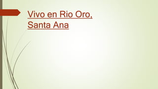 Vivo en Rio Oro,
Santa Ana
 