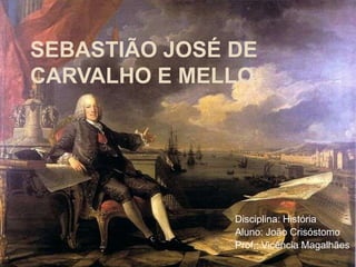 SEBASTIÃO JOSÉ DE
CARVALHO E MELLO




               Disciplina: História
               Aluno: João Crisóstomo
               Prof.: Vicência Magalhães
 