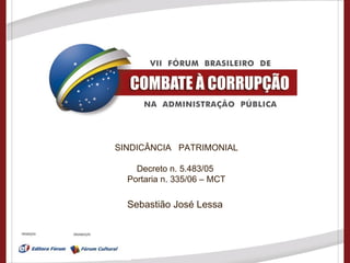 SINDICÂNCIA  PATRIMONIAL Decreto n. 5.483/05  Portaria n. 335/06 – MCT Sebastião José Lessa  