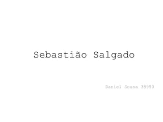 Sebastião Salgado
Daniel Sousa 38990
 
