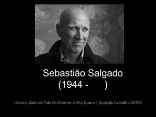 Sebastião Salgado
                  (1944 -    )
Universidade de Trás-Os-Montes e Alto Douro | Gonçalo Carvalho 52493
 