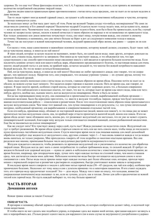 здоровья. По это еще что! Иные фантазеры полагают, что 3, 4, 5 кружек пива вовсе не так много, если принять во внимание
количество потребляемой ежедневно твердой пищи.
Другим людям кажется правильным прямо противоположное: считая питье воды вредным,, они не пьют ее по целым неделям и:
даже месяцам.
Так-то люди теряют иногда всякий здравый смысл, заглушают в себе всякое инстинктивное побуждение и чувство, которому
животные повинуются слепо.
За несколько минут до боя часы дают знать об этом. Разве же великий Творец создал что-нибудь несовершенное? Не сами ли
люди внесли сумятицу в Его дивный порядок? Бесконечно мудрый Создатель велит голоду подать знак, когда нужно есть, жажде
— когда нужно пить. Человеческое тело, эти живые часы с лучшим ходом и боем, шли бы и били бы превосходно, если бы; глупый
человек не засорял колес грязью, песком и всякой нечистью и таким образом не нарушал и не останавливал их правильного хода.
Как только домашнее или дикое животное почувствует голод, оно ищет пищу; почувствовав жажду, оно спешит к свежему
источнику. Наевшись и напившись, оно уже ничего больше не берет в рот до следующего появления голода и жажды.
Точно так же поступает и всякий неиспорченный человек, ведущий правильный образ жизни, все равно — здоров ли он или
болен.
Согласно с этим, наше единственное и важнейшее основное положение, которому всякий должен; следовать, будет такое: пей,
кагда чувствуешь жажду, и никогда не пей много!
Я знаю людей, которые за целую неделю не выпивают, может быть, ни одной капли воды; знаю других, которым довольно на
целый день стакана поды, выпитого за завтраком. Они никогда не чувствуют жажды, и это объясняется тем, что при
существующем у нас способе приготовления пищи ежедневно вместе с ней вводится в организм большое количество воды. Если
исключить влияние летнего зноя или какого-нибудь жара, обыкновенно предвещающего» болезнь, то настоящая жажда для очень
многих людей редкий гость» и для меня, не крайней мере, остается загадкой то, что многие без всякой потребности наводняют
бедный желудок. Но это не может остаться безнаказанным.
Пей, когда чувствуешь жажду, и никогда не пей много! Поселяне не любят проливного дождя; они говорят, что он скорее
вредит, чем приносит пользу. Напротив того, они утверждают, что сильные утренние туманы — их лучшие друзья, потому что
приносят большой урожай.
Здесь надо сказать несколько слов о питье воды за столом, главным образом во время обеда. Поселяне почти не пьют ее за
обедом; во всяком случае пьют немного. Это касается скорее горожан и высших классов. Пить во время еды, как говорят, не
хорошо. Я знаю многих врачей, особенно старой школы, которые не советуют здоровым делать это, а больным совершенно
запрещают. Кто наблюдателен и несколько опытен, тот знает, что все те, которые пьют во время еды много воды, пива или чего-
нибудь другого, вообще все, пьющие много, всегда жалуются на пищеварение. Иначе и быть не может.
Когда мы пережевываем пищу во рту, она смешивается и пропитывается слюной, вырабатываемой особыми органами —
слюнными железами. Было бы неразумно проглотить, т.е. ввести в желудок что-нибудь твердое, прежде чем будет исполнена
важная подготовительная работа — измельчения и размягчения. После того подготовленная таким образом пища пропитывается в
желудке желудочным соком. Чем чище этот важный сок, тем лучше пищеварение и его результаты, т.е. тем лучше питательный
материал, необходимый организму для вырабатывания и совершенствования отдельных частей тела.
Если кто-нибудь, принимая пищу, обливает ее посторонней жидкостью (водой, вином или пивом!), то эта пища уже не может
пропитаться чистым желудочным соком, она, по крайней мере отчасти пропитается выпитой водой, вином или пивом. И кто во
время обеда делает такое обливание шесть, восемь раз, тот разжижает желудочный сок настолько, что он уже не может служить
пищеварительной эссенцией, благодаря чему желудок только отягощается пищевой кашицей, сильно разбавленной жидкостями.
Еще бы не жаловаться на плохое пищеварение!
Как же следует пить? Кто чувствует жажду перед едой, пусть пьет! Жажда указывает на недостаток соков. Желудочный сок
густ и требует разжижения. Во время обеда нужно стараться совсем не пить или же пить совсем мало, чтобы пища до последнего
куска пропиталась чистейшим желудочным соком. Спустя некоторое время после еды пищевая кашица для своей дальнейшей
обработки потребует еще жидкости от желудочного сока, другими словами: через 1—3 часа вновь появится жажда и тогда можно
вновь напиться, но только умеренно. Мне приходилось говорить об этом подробно со многими опытными врачами. Все они
разделяли мое мнение, приписывая большое число желудочных расстройств неумеренности в питье.
Желудок нуждается в жидкости, чтобы разжижать по временам желудочный сок и увеличивать его количество для обработки
твердой пищи. Желудок всегда дает знать о своих потребностях то слабым требованием воды, то сильной жаждой. И требует ли
жидкости больной или здоровый желудок — нужно ее давать в небольшом количестве с известными промежутками времени; во
время болезни, например, при лихорадочном жаре, лучше пить через каждые полчаса по столовой ложке, чем много стаканов
сразу, чем достигается совсем иное действие. Небольшое количество воды быстро поглощается желудочным соком и легко
смешивается с ним. Питье воды после приема пищи через каждые полчаса дает более обильные соки, которые, проходя через
кишки с нормальной скоростью и размягчая и растворяя их содержимое, быстро уничтожают всякие завалы и затвердения.
В последнее время много говорили и писали о действии питья горячей воды (38—45 градусов, как чай или кофе), особенно при
хронических болезнях. Несколько лет тому назад я сам с успехом применял это к некоторым пациентам. И кто станет осуждать
того, кто горячую воду предпочитает холодной! Это — дело вкуса. Между тем я знаю по опыту, что холодная, живая (не
умерщвленная кипячением) вода оказывает те же, если не лучшие, услуги, как и теплая. Лично для себя я предпочитаю ее всякой
теплой или горячей воде. Но пусть каждый выбирает то, что ему больше нравится!
ЧАСТЬ ВТОРАЯ
Домашняя аптека
Всякая травка земная да хвалит Господа!
ОБЩАЯ ЧАСТЬ
Я презираю и ненавижу обычай держать в секрете целебные средства, из которых изобретатели делают тайну, и мелочной торг
этими веществами.
И чтобы никто не мог сделать мне подобного упрека, я открываю здесь все ящики моей аптеки, приглашая каждого заглянуть в
них и перепробовать все. (Только рецепт одного масла для наружного (ни в коем случае не внутреннего) употребления я удержал
 