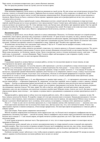 Через месяц эта женщина возвратилась уже к своим обычным занятиям.
Все эти средства указаны только на случай, если нет на месте врача.
Заражение (отравление) крови
Одна женщина оцарапала слегка палец и не обратила внимания на такой пустяк. Но уже ночью она почувствовала сильную боль
в пальце, тошноту и сильный позыв на рвоту. Царапина была на пальце левой руки, а боль появилась и в правой ноге. За 10 часов
рука сильно распухла до самого локтя, и в ней чувствовалась невыносимая боль. На распухшей руке сосуды сильно выдались и
посинели. Врача близко не было, а опасность была огромна: заражение крови могло распространиться на все тело, опухоль уже
доходила почти до плеча.
Сенная труха была облита горячей водой, и рука, обвязанная холстом с сенной трухой, была погружена в отвар настолько
горячий, какой больная могла только вытерпеть и так в продолжение 8 часов. Сенная труха действовала, как вытяжной пластырь, и
удалось вытянуть все ядовитые соки. По этому примеру видно, как быстро надо действовать при заражении крови. Еще час-другой
и больная погибла бы. Нужно прибавить, что даже язык у этой женщины был синий. На вторые сутки кожа настолько отделялась
от руки, что ее всю можно было снять. Вместе с прекращением болей исчезла, конечно, и тошнота.
Разложение крови
Однажды, во время поста, после обедни, навестил я одного священника. Оказалось, что близкие ожидают его скорой кончины.
Священник, сидя в кресле, рассказал мне следующее о своей болезни: «У меня на всем теле раны; на лице у меня вы видите 5
кусков пластыря; на всем теле их более 20; повсюду у меня появляются небольшие нарывы, наполненные бурым гноем. Приложен-
ный пластырь отпадает на следующий день, и к нему пристают отпадающие кусочки гнилого мяса. Ничего не помогает мне в моих
мучениях: особенно нестерпимы тошнота и отвращение к пище. Дорогой друг! Подайте мне хороший совет».
Я посоветовал несчастному пить ежедневно через каждые 2 часа по 4—6 ложек настоя шалфея и полыни, чтобы исчезла
тошнота, и ушел, не надеясь уже видеть его в живых.
Через несколько дней, однако, является посланный с известием, что тошнота прошла и у больного появился аппетит. Что делать
дальше? Я велел ежедневно в продолжение 2 недель делать полные обмывания холодной водой, но как можно быстрее и короче.
Меня снова уведомили, что больному гораздо лучше. Затем я посоветовал делать в течение нескольких недель: один день — испан-
ский плащ, а следующий — полное обмывание. Через 2 недели собрат мой выздоровел и уже отправлял службу; и еще в
продолжение 24 лет исполнял он свои пастырские обязанности.
Грыжи
Страдающие грыжей не должны браться за всякую работу, потому что последствия грыжи не только опасны, но при
неосторожности она грозит даже смертью.
Я с уверенностью утверждаю, что если бы закалить себя хорошенько с детства и употреблять в пищу питательные и простые
продукты, а не утонченные и искусственные блюда, то грыжа встречалась бы очень редко — только лишь от повреждений.
Лет 50 тому назад редко встречались люди, страдающие грыжами; теперь их можно засчитать 3—4 на каждые 20 человек. К
несчастью, страдающие грыжей обыкновенно скрывают свою болезнь из-за совершенно ложного стыда; а между тем вследствие
этого пропускается время лечения, отсутствует уход за больным, и болезнь из ничтожной превращается в опасную. Грыжи
встречаются не только у людей, занимающихся тяжелой работой, но часто и у людей, не работающих вовсе физически; грыжу
можно схватить из-за пустяков.
Б. нажил грыжу в отхожем месте, у А. она образовалась от прыжка через канаву, у Г.— от чрезмерного скопления газов. Пустяк,
мелочь какая-нибудь — и брюшина повреждена. В., священник, сегодня еще здоровый, читал в церкви, а сошел с амвона с грыжей.
Грыжа — болезнь не врожденная (кроме исключений, ем. ниже о детях), а является лишь результатом наследственной или
приобретенной слабости организма. Эту слабость можно легко устранить закаливанием тела водою. Когда же, наконец, поумнеют
так называемые «высшие классы»? Не знаю, право! Но тебе я советую, мой добрый, честный крестьянин: каждую неделю
принимать одну или две полуванны, или несколько холодных сидячих ванн! (Каждая лохань годится для этого). Для ванн не нужно
определенное время; днем и ночью — все хорошо, и купанье вместе с раздеванием и одеванием не должно продолжаться долее 4—
6 минут.
Прекратив работу, прими ванну и сейчас после нее можешь работать опять. «Но я страшно вспотел»,— скажешь ты мне. Не
беда, можешь купаться без боязни. Я подробно говорил об этом при описании ванн и полуванн. Каждая рекомендация в этом деле,
серьезном и ответственном, строго взвешена и проверена долголетним опытом прежде, чем предложена! Войди в воду по грудь,
быстро и усиленно обмой верхнюю часть туловища, затем оденься, не вытираясь, и можешь опять приниматься за работу.
После 3—-4 ванн ты уже сам не захочешь пропускать их, и этим окажешь самому себе огромную услугу — закалишь свое тело.
Один крестьянин жаловался мне на сильную боль выше паха. Доктор сказал ему, что у него начинается грыжа. Я велел ему
прикладывать верхние и нижние компрессы, и боли вскоре прекратились. Он некоторое время воздерживался от тяжелых работ и
избежал грыжи.
Еще один вопрос. Разве грыжи совершенно неизлечимы ?
Многие недавние повреждения излечивались мною превосходно тем, что больное место натиралось камфарным маслом и
покрывалось смоляным пластырем — смолой на клеенке. Вместо камфарного масла можно перед наложением пластыря натирать
больное место каждые 2—3 дня лисьим жиром, который считается лучшим средством для этого. При таком лечении исчезла 7-
недельная грыжа.
У детей грыжа встречается довольно часто. Она происходит от того, что от пищи вздувается живот и в некоторых местах
прорывается брюшина.
Я рекомендую делать каждый день до полного выздоровления ванну из отвара овсяной соломы и каждый день верхний и
нижний компресс. При этом полезно осторожно натирать больное место камфарным маслом или, еще лучше, лисьим жиром.
Такие повреждения легко излечиваются, если они не распространились уже на большое пространство; тогда нужно носить
бандаж по указанию врача.
Особенно матерям следует заботиться о том, чтобы совсем устранить причину подобных заболеваний! От матери во многом
зависит здоровое или болезненное состояние ребенка часто на всю его жизнь!
Холера
 