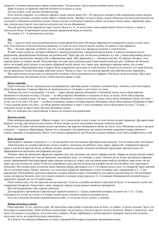 затянется, то можно продолжать прием теплых ванн. Теплая ванна 1 раз в неделю вообще очень полезна.
Через 6 недель от прежней тяжелой болезни не осталось и следа.
Так поступают, если чесотка вогнана внутрь.
Если чесотка снаружи, то я советую принять также теплую ванну (41—43 градуса) и натереть себя хорошенько едким мылом,
самое лучшее зеленым, которое можно найти в любой аптеке. Пробыв 1/4 часа в ванне, нужно обмыться чистой водой (теплой или
холодной) и обычным домашним мылом. Очень полезно для больного принять сейчас же вторую такую ванну, переменив, впро-
чем, теплую воду (после этого всегда холодное или теплое обмывание).
Так как чесотка легко передается через платье, белье и т. п., то после ванн очень важно менять белье и платье, а также и
постельное белье. В противном случае никакие применения воды не помогут.
Так можно в 3—4 дня вылечить чесотку.
Рак
Рак — одна из очень часто встречающихся в наше время болезней. Он может образоваться и разрушить какую угодно часть
тела. Если болезнь получила большое развитие, то я уже не могу помочь водой, потому что кровь и соки заражены.
Рак — болезнь заразная, особенно для тех, в чьей крови и соках есть предрасположение к этой болезни.
Я знаю одних супругов, которые побывали у своей родственницы, страдавшей раком языка. С ужасом смотрели они на
разрушения, произведенные болезнью, им неизвестной. Через три дня эта болезнь появилась и у них: у жены наполовину распух
язык, у мужа воспалилась нижняя губа и образовалась рана. «Мы заразились»,— объявили они мне. Я старался ободрить этих
перепуганных до смерти людей. Я посоветовал им один день полоскать раза 4 квасцовой водой весь рот, особенно же больные
места, во второй день сделать то же самое сабуровой водой; кроме того, через день принимать паровую ванну для головы
попеременно с обертыванием шеи. Супруги были совершенно вылечены от этой болезни. Я никогда не полагал, что такая болезнь
могла передаться только благодаря действию испуга. Позже я узнал, что, по мнению врачей, они действительно заразились.
Мне приходилось видеть рак и в начальной стадиями в более развившихся его формах. Они были легко излечимы. Цель всех
применений воды заключалась в том, чтобы очистить кровь и соки.
Боли в животе
Один господин, 40 лет, жаловался на головокружение, приливы кропи и сильные головные боли. Аппетит у него был хорош.
Лицо было красное. Главным образом он жаловался на то, что жнвот у него пучит от газов.
Лечение состояло в следующем: 1-й день — перед обедом верхнее обливание и обливание колен, после обеда верхнее
обливание и хождение по воде; 2-й день — до обеда верхнее обливание и хождение по воде до колен, после обеда верхнее
обливание и стояние в воде; 3-й день — верхнее обливание и стояние на коленях в воде, после обеда обливание спины; 4-й день —
то же, что в 3-й день; 5-й день — до обеда полуванна, немного позднее верхнее обливание; после обеда верхнее обливание и через
2 часа сидячая ванна; 6-й день—до обеда верхнее обливание и через 2 часа полуванна; после обеда ванна до плеч; 7-й день —
хождение в воде до икр и через два часа обливание спины.
Все это повторял он в продолжение 4 недель до полного выздоровления.
Болезнь легких
Одна женщина рассказывает: «Врачи говорят, что у меня катар легких и язва, что мои легкие сильно поражены. Два врача даже
решили, что мне уже ничем нельзя помочь. Я хочу теперь сделать последнюю попытку лечиться водой».
В течение 20 дней этой женщине делали ежедневно два верхних обливания и сейчас же после этого обливание колен и два раза
в неделю — короткое обертывание. Кроме того, ежедневно она принимала две чашки (малыми порциями) отвара укропного
семени, крапивы и подорожника. После этого кашель прекратился, вид больной сделался свежим, силы опять возвратились к ней.
Язва желудка
Частая рвота, жжение в желудке и т. п. не составляют еще постоянных признаков язвы желудка. Тем не менее язвы эти бывают.
Такие больные не должны принимать ничего острого, поменьше употреблять соли, перцу, пряностей. Совершенно простая
пища и еще более простое питье, особенно молоко, являются самыми лучшими целебными средствами против только что
образовавшихся маленьких язв (нарывов) желудка.
Лечение таких же маленьких наружных нарывов дает нам указание, как лечить нарывы внутри. Нарыв на пальце быстро можно
вылечить, если обвязать его чистой тряпицей, смоченной в воде, это очищает и лечит. Почему же не лечить внутренних нарывов
водой, принимаемой некоторое время через каждые полчаса но ложке, или настоями каких-нибудь целебных трав точно так же
через час или полчаса по ложке! Советую попробовать пить настой полыни или шалфея или же настой обеих этих трав вместе
(пополам). Или можно взять на кончик ножа порошка сабура, растворить его в 1/4 стакана воды и пить это лекарство через каждый
час по столовой ложке. Нужно заметить, что последнее лекарство принимают только половину дня с перерывами в 2—3 дня
каждый раз. Отличнейшее домашнее средство, которое найдется даже у беднейшего, есть рассол кислой капусты. Он излечивает
самые застарелые болезни. Для этого нужно смешать столовую ложку рассола с 6—8 ложками обыкновенной питьевой воды и
принимать каждый час по столовой ложке.
Опыт показал мне, что это средство всегда помогает. Если же случайно желаемого действия не будет, то во всяком случае оно
совершенно безвредно. Безусловно, такие лекарства гораздо лучше разных ядовитых препаратов.
Настой подорожника тоже хорошо действует.
Для наружного применения я рекомендую таким больным в 2—4 раза сложенный компресс на живот на 1 1/2—2 часа.
Смачивать его лучше не в воде, а в отваре сенной трухи, полевого хвоща и сосновых веток.
Если же в желудке большие злокачественные язвы, то тогда уж нечего думать о лечении.
Катар желудка и кишок
Одна девушка, 22 лет, жалуется мне: «В левом боку ниже ребер я чувствую всегда боли, та слабые, то более сильные. Часто эти
боли просто невыносимы. Такие же боли я испытываю, когда мочусь, иногда я просто не могу мочиться. Живот у меня вздут, шея
часто так опухает и вздувается, что я едва могу говорить. Я уже перебывала у многих врачей и знахарей; иногда мне делалось
несколько легче, но скоро боли опять появлялись».
За 4 недели эта девушка избавилась от своих страданий благодаря следующим применениям воды:
 