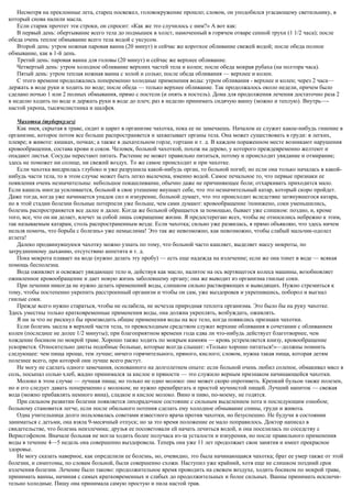 Несмотря на преклонные лета, старец посвежел, головокружение прошло; словом, он уподобился угасающему светильнику, в
который снова налили масла.
Если старик прочтет эти строки, он спросит: «Как же это случилось с ним?» А вот как:
В первый день: обертывание всего тела до подмышек в холст, намоченный в горячем отваре сенной трухи (1 1/2 часа); после
обеда очень теплое обмывание всего тела водой с уксусом.
Второй день: утром ножная паровая ванна (20 минут) и сейчас же короткое обливание свежей водой; после обеда полное
обмывание, как в 1-й день.
Третий день: паровая ванна для головы (20 минут) и сейчас же верхнее обливание.
Четвертый день: утром холодное обливание верхних частей тела и колен; после обеда мокрая рубаха (на полтора часа).
Пятый день: утром теплая ножная ванна с золой и солью; после обеда обливания — верхнее и колен.
С этого времени продолжались попеременно холодные применения воды: утром обливания - верхнее и колен; через 2 часа—
держать в воде руки и ходить по воде; после обеда — только верхнее обливание. Так продолжалось около недели, причем было
сделано ночью 1 или 2 полных обмывания, прямо с постели (и опять в постель). Дома для продолжения лечения достаточно раза 2
в неделю ходить по воде и держать руки в воде до плеч; раз в неделю принимать сидячую ванну (можно и теплую). Внутрь—-
настой укропа, тысячелистника и шалфея.
Чахотка (туберкулез)
Как змея, скрытая в траве, сидит и царит в организме чахотка, пока ее не замечаешь. Началом ее служит какое-нибудь гниение в
организме, которое потом все больше распространяется и захватывает органы тела. Она может существовать в груди: в легких,
плевре; в животе: кишках, почках; а также в дыхательном горле, гортани и т. д. В каждом пораженном месте возникают нарушения
кровообращения, состава крови и соков. Человек, больной чахоткой, похож на дерево, у которого преждевременно желтеют и
опадают листья. Сосуды перестают питать. Растение не может правильно питаться, потому и происходит увядание и отмирание;
здесь не поможет ни солнце, ни свежий воздух. То же самое происходит и при чахотке.
Если чахотка внедрилась глубоко и уже разрушила какой-нибудь орган, то больной погиб; но если она только началась в какой-
нибудь части тела, то в этом случае может быть легко вылечена, именно водой. Самое печальное то, что первые признаки ее
появления очень незначительны: небольшое покашливание, обычно даже не причиняющее боли; отхаркивать приходится мало.
Если кашель иногда усиливается, больной в свое утешение внушает себе, что это незначительный катар, который скоро пройдет.
Даже тогда, когда уже начинается упадок сил и изнурение, больной думает, что это происходит вследствие затянувшегося катара,
но в этой стадии болезни больные потерпели уже больше, чем сами думают: кровообращение /понижено, соки уменьшились,
болезнь распространяется все далее и далее. Когда же больной обращается за помощью, бывает уже слишком: поздно, и, кроме
того, все, что он ни делает, влечет за собой лишь сокращение жизни. Я предостерегаю всех, чтобы не относились небрежно к этим,
так называемым катарам, столь распространенным везде. Если чахотка; сильно уже развилась, я прямо объявляю, что здесь ничем
нельзя помочь, что борьба с болезнь» уже немыслима! Это так же невозможно, как невозможно, чтобы слабый мальчик-одолел
атлета!
Далеко продвинувшуюся чахотку можно узнать по тому, что больной часто кашляет, выделяет массу мокроты, по
затрудненному дыханию, отсутствию аппетита и т. д.
Пока мокрота плавает на воде (нужно делать эту пробу) — есть еще надежда на излечение; если же она тонет в воде — всякая
помощь бесполезна.
Вода оживляет и освежает увядающее тело и, действуя как масло, налитое на ось вертящегося колеса машины, возобновляет
оживленное кровообращение и дает новую жизнь заболевшему органу; она же выводит из организма гнилые соки.
При лечении никогда не нужно делать применений воды, слишком сильно растворяющих и выводящих. Нужно стремиться к
тому, чтобы постепенно укрепить расстроенный организм и чтобы он сам, уже выздоровев и укрепившись, поборол и выгнал
гнилые соки.
Прежде всего нужно стараться, чтобы не ослабела, не исчезла природная теплота организма. Это было бы на руку чахотке.
Здесь уместны только кратковременные применения воды, она должна укреплять, возбуждать, оживлять.
Я ни за что не рискнул бы производить общие применения воды на все тело, когда появились признаки чахотки.
Если болезнь засела в верхней части тела, то превосходным средством служат верхние обливания в сочетании с обливанием
колен (последнее не долее 1/2 минуты); при благоприятном времени года едва ли что-нибудь действует благотворнее, чем
хождение босиком по мокрой траве. Хорошо также ходить по мокрым камням — кровь устремляется книзу, кровообращение
ускоряется. Относительно диеты подобные больные, которые всегда слышат: «Только хорошо питаться!»—должны помнить
следующее: чем пища проще, тем лучше; ничего горячительного, пряного, кислого; словом, нужна такая пища, которая детям
полезнее всего, при которой они лучше всего растут.
Не могу не сделать одного замечания, основанного на долголетнем опыте: если больной очень любил соленое, обмакивал мясо в
соль, посыпал солью хлеб, жадно принимался за кислое и пряности — это служило верным признаком начинающейся чахотки.
Молоко в этом случае — лучшая пища; но только не одно молоко: оно может скоро опротиветь. Крепкий бульон также полезен,
но и его следует давать попеременно с молоком; не нужно пренебрегать и простой мучнистой пищей. Лучший напиток — свежая
вода (можно прибавлять немного вина), сладкое и кислое молоко. Вино и пиво, по-моему, не годятся.
При сильном развитии болезни появляется лихорадочное состояние с сильным выделением пота и последующим ознобом;
больному становится легче, если после обильного потения сделать ему холодное обмывание спины, груди и живота.
Одна учительница долго пользовалась советами известного врача против чахотки, но безуспешно. Не будучи в состоянии
заниматься с детьми, она взяла 9-месячный отпуск; но за это время положение ее мало поправилось. Доктор написал в
свидетельстве, что болезнь неизлечима; друзья ее посоветовали ей начать лечиться водой, и она поселилась по соседству с
Верисгофеном. Вначале больная не могла ходить более получаса из-за усталости и изнурения, но после правильного применения
воды в течение 4—5 недель она совершенно выздоровела. Теперь она уже 11 лет продолжает свои занятия и имеет прекрасное
здоровье.
Не могу сказать наверное, как определили ее болезнь, но, очевидно, это была начинающаяся чахотка; брат ее умер также от этой
болезни, и симптомы, по словам больной, были совершенно схожи. Наступил уже крайний, хотя еще не слишком поздний срок
излечения болезни. Лечение было таково: продолжительное время проводить на свежем воздухе, ходить босиком по мокрой траве,
принимать ванны, начиная с самых кратковременных и слабых до продолжительных и более сильных. Ванны принимать исключи-
тельно холодные. Пищу она принимала самую простую и пила настой трав.
 