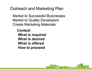 Outreach and Marketing Plan
Market to Successful Businesses
Market to Quality Developers
Create Marketing Materials:
Context
What is required
What is desired
What is offered
How to proceed
 
