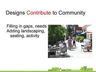 Filling in gaps, needs
Adding landscaping,
seating, activity
Designs Contribute to Community
 
