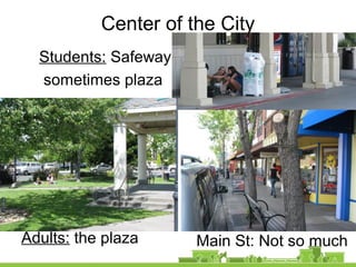 Center of the City
Students: Safeway
sometimes plaza
Main St: Not so muchAdults: the plaza
 