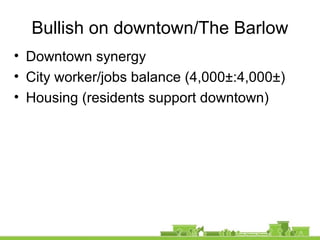 Bullish on downtown/The Barlow
• Downtown synergy
• City worker/jobs balance (4,000±:4,000±)
• Housing (residents support downtown)
 