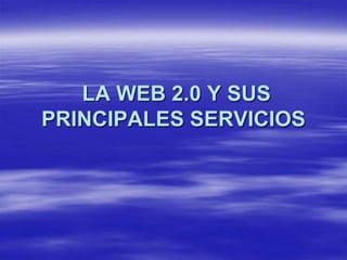 LA WEB 2.0 Y SUS
PRINCIPALES SERVICIOS
 