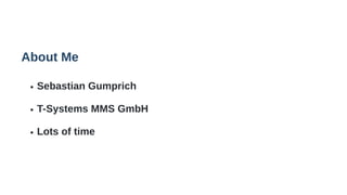 About Me
Sebastian Gumprich
T-Systems MMS GmbH
Lots of time
 