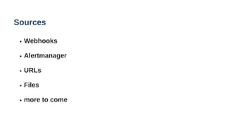 Sources
Webhooks
Alertmanager
URLs
Files
more to come
 