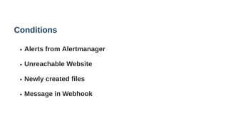 Conditions
Alerts from Alertmanager
Unreachable Website
Newly created files
Message in Webhook
 