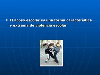 El acoso escolar es una forma característica y extrema de  violencia escolar   