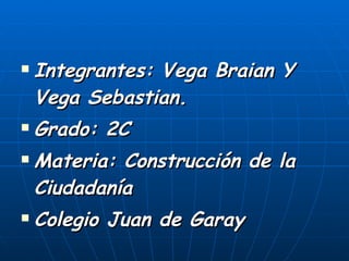 Integrantes: Vega Braian Y Vega Sebastian. Grado: 2C Materia: Construcción de la Ciudadanía Colegio Juan de Garay 