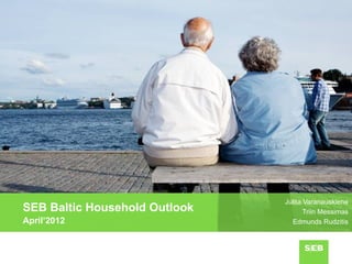Julita Varanauskiene
SEB Baltic Household Outlook          Triin Messimas
April’2012                       Edmunds Rudzitis
 