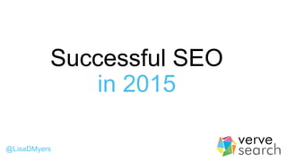 Successful SEO
in 2015
@LisaDMyers
 
