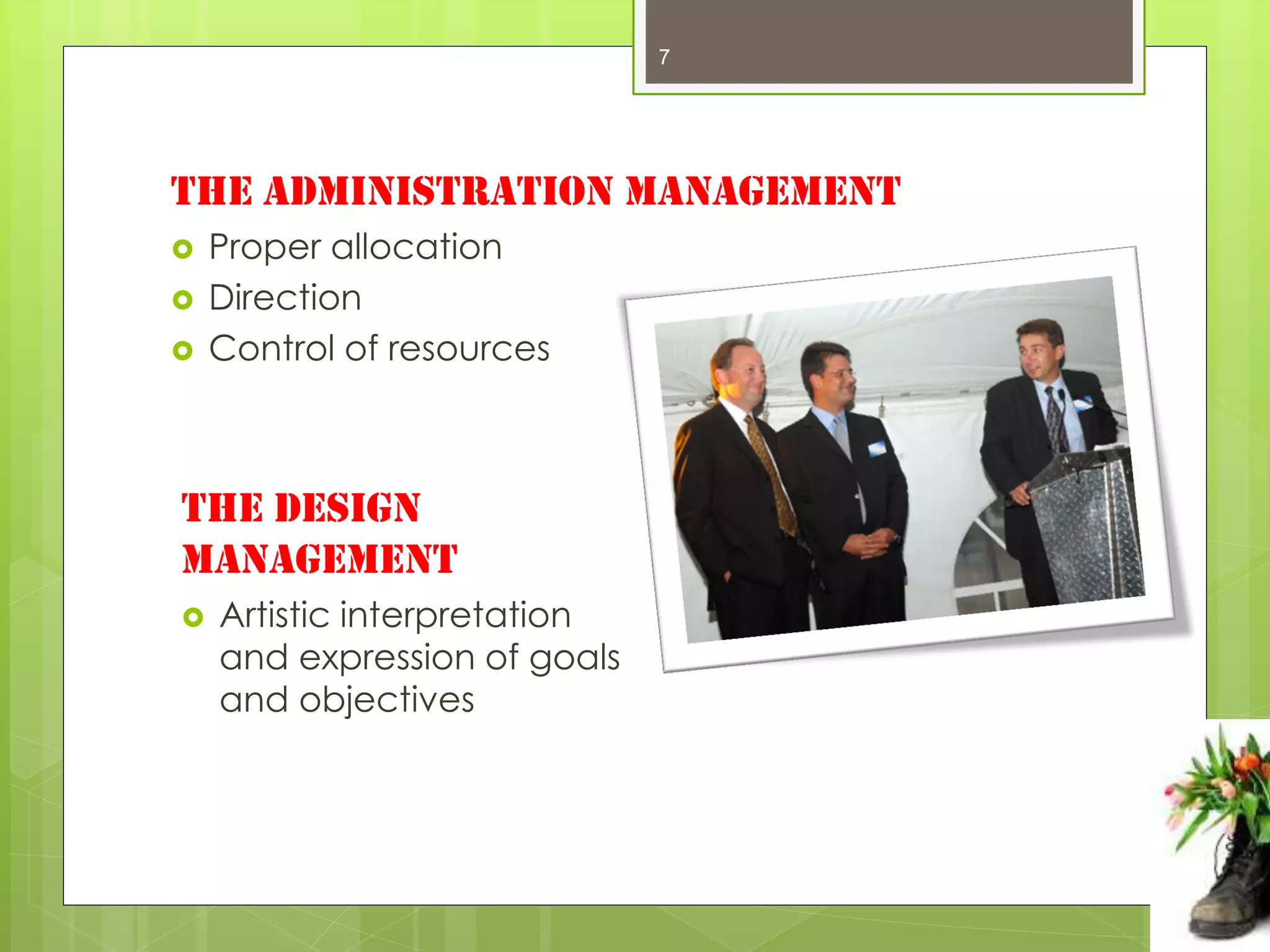 7




The Administration management
   Proper allocation
   Direction
   Control of resources



The Design
management
   Artistic interpretation
    and expression of goals
    and objectives
 