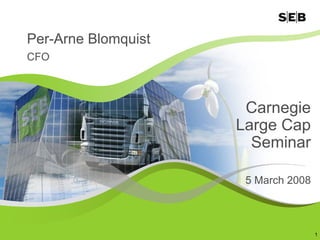 Per-Arne Blomquist
CFO



                      Carnegie
                     Large Cap
                       Seminar

                      5 March 2008



                                     1
 