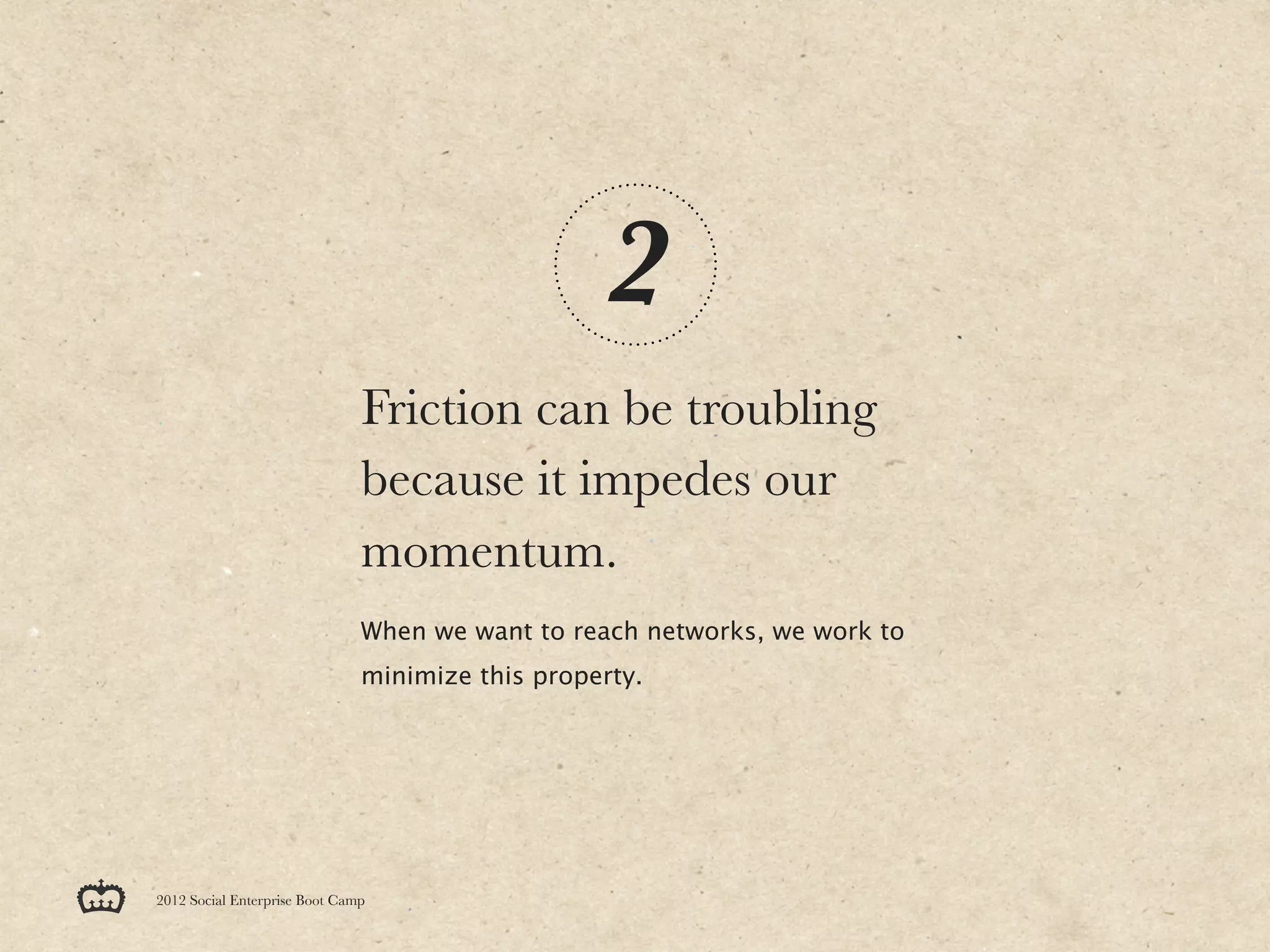 2
                               Friction can be troubling
                               because it impedes our
                               momentum.
                               When we want to reach networks, we work to
                               minimize this property.




2012 Social Enterprise Boot Camp
 