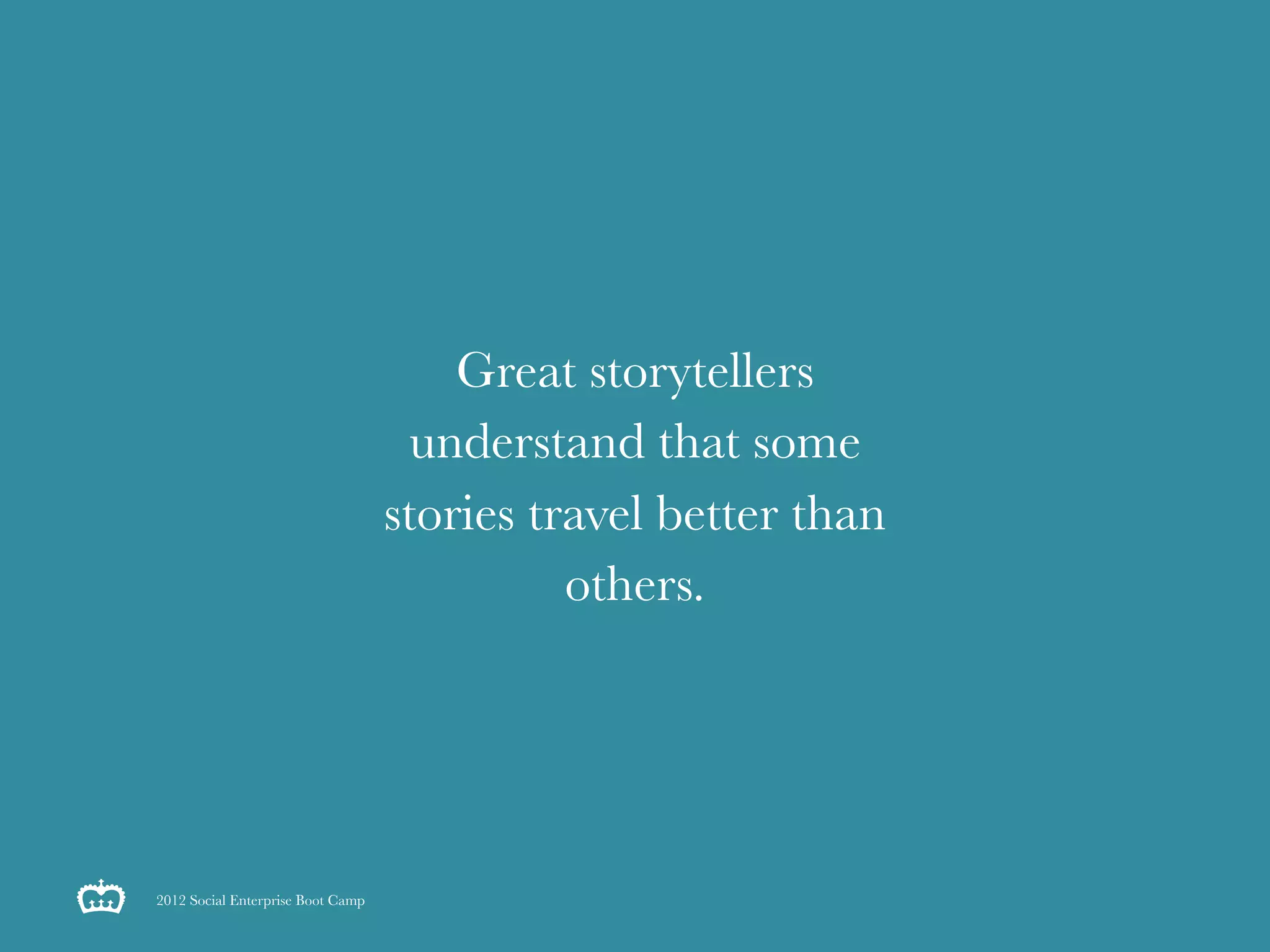Great storytellers
                                     understand that some
                                   stories travel better than
                                             others.




2012 Social Enterprise Boot Camp
 