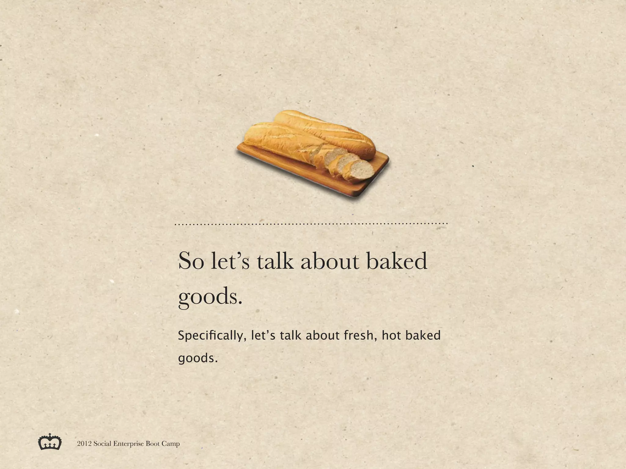 So let’s talk about baked
                               goods.
                               Speciﬁcally, let’s talk about fresh, hot baked
                               goods.




2012 Social Enterprise Boot Camp
 