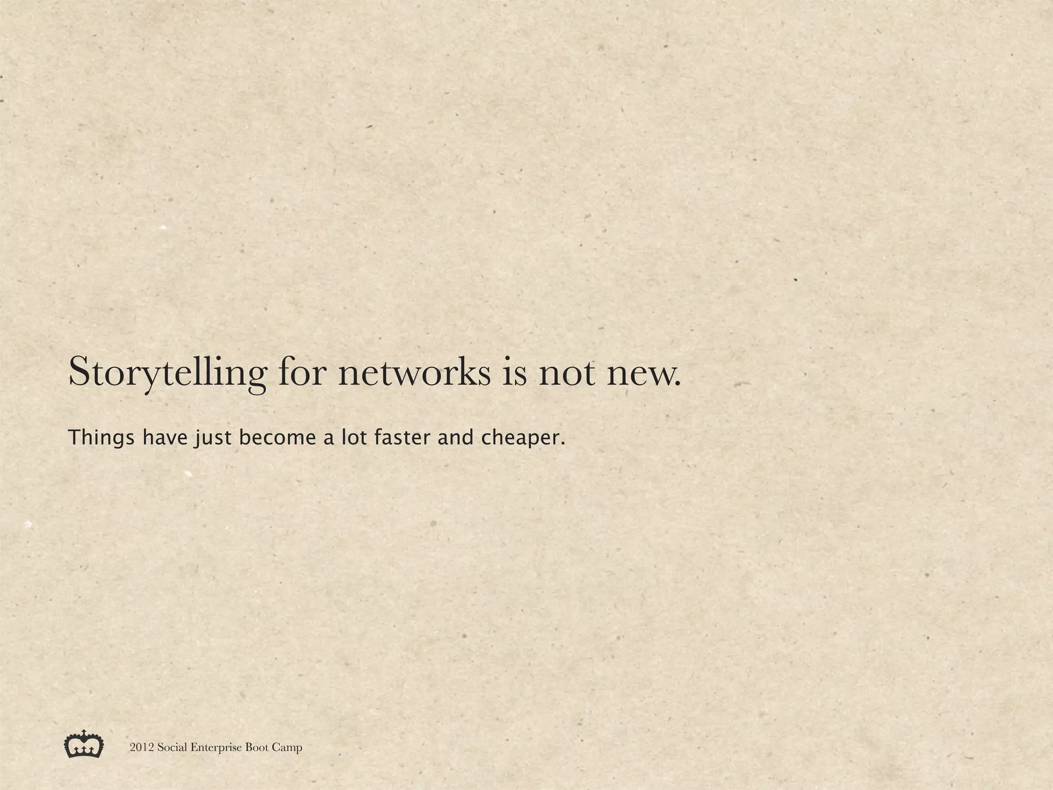 Storytelling for networks is not new.
Things have just become a lot faster and cheaper.




      2012 Social Enterprise Boot Camp
 