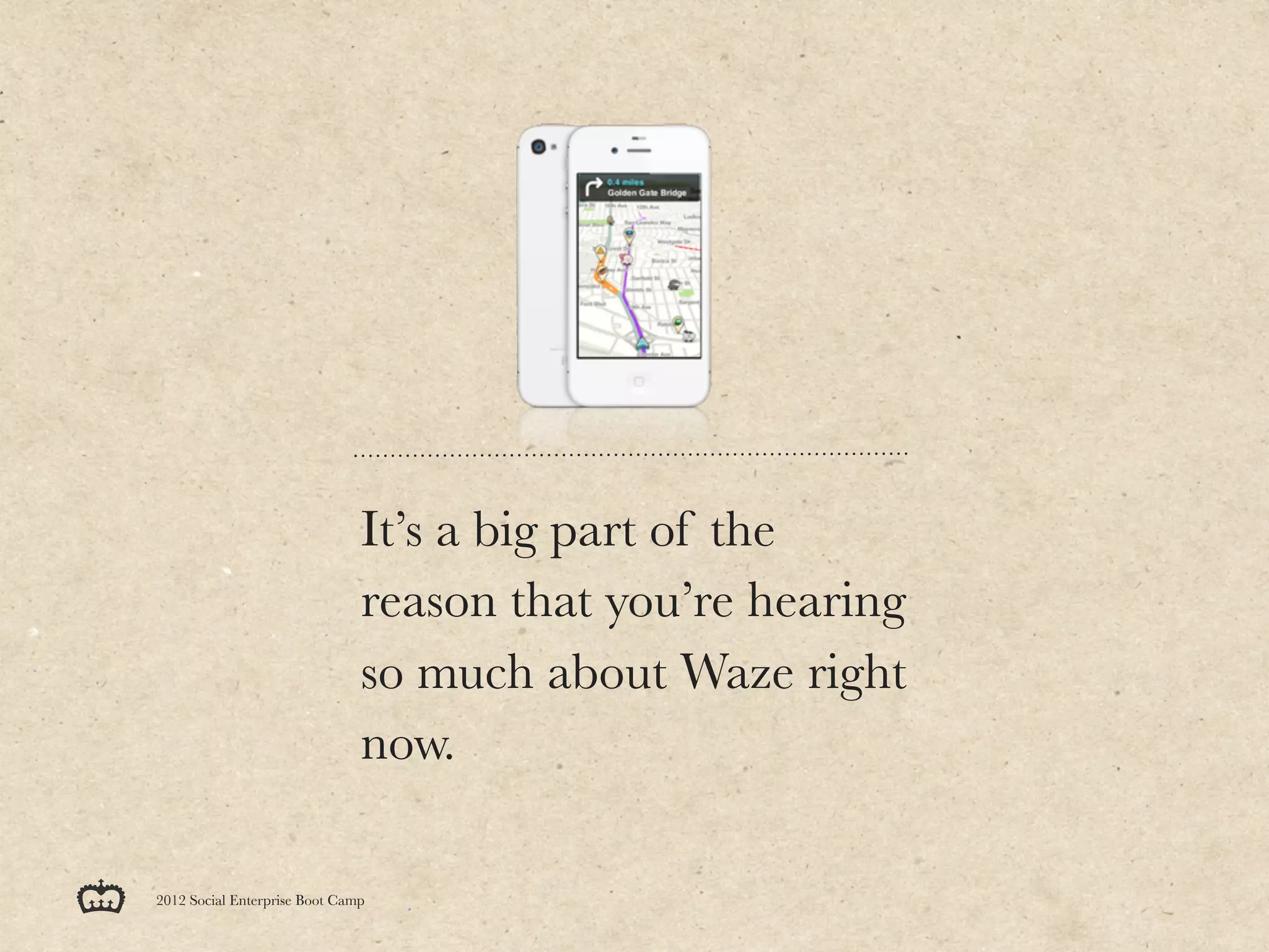 It’s a big part of the
                               reason that you’re hearing
                               so much about Waze right
                               now.

2012 Social Enterprise Boot Camp
 