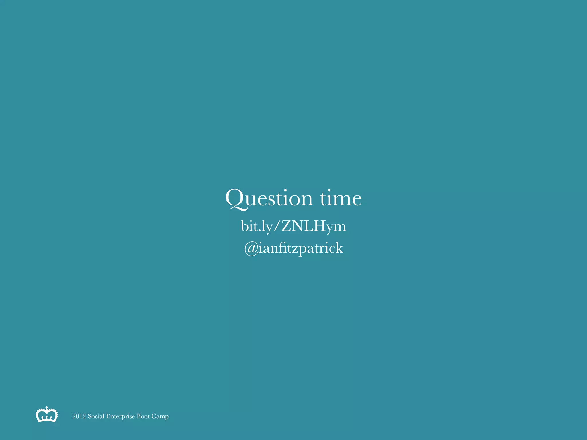 Question time
                                    bit.ly/ZNLHym
                                    @ianﬁtzpatrick




2012 Social Enterprise Boot Camp
 