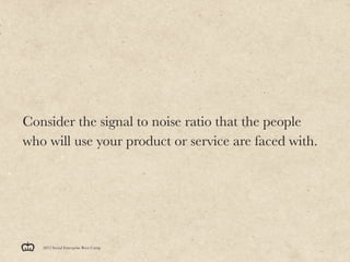 Consider the signal to noise ratio that the people
who will use your product or service are faced with.




   2012 Social...