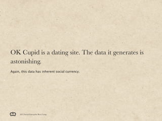 OK Cupid is a dating site. The data it generates is
astonishing.
Again, this data has inherent social currency.




      2012 Social Enterprise Boot Camp
 
