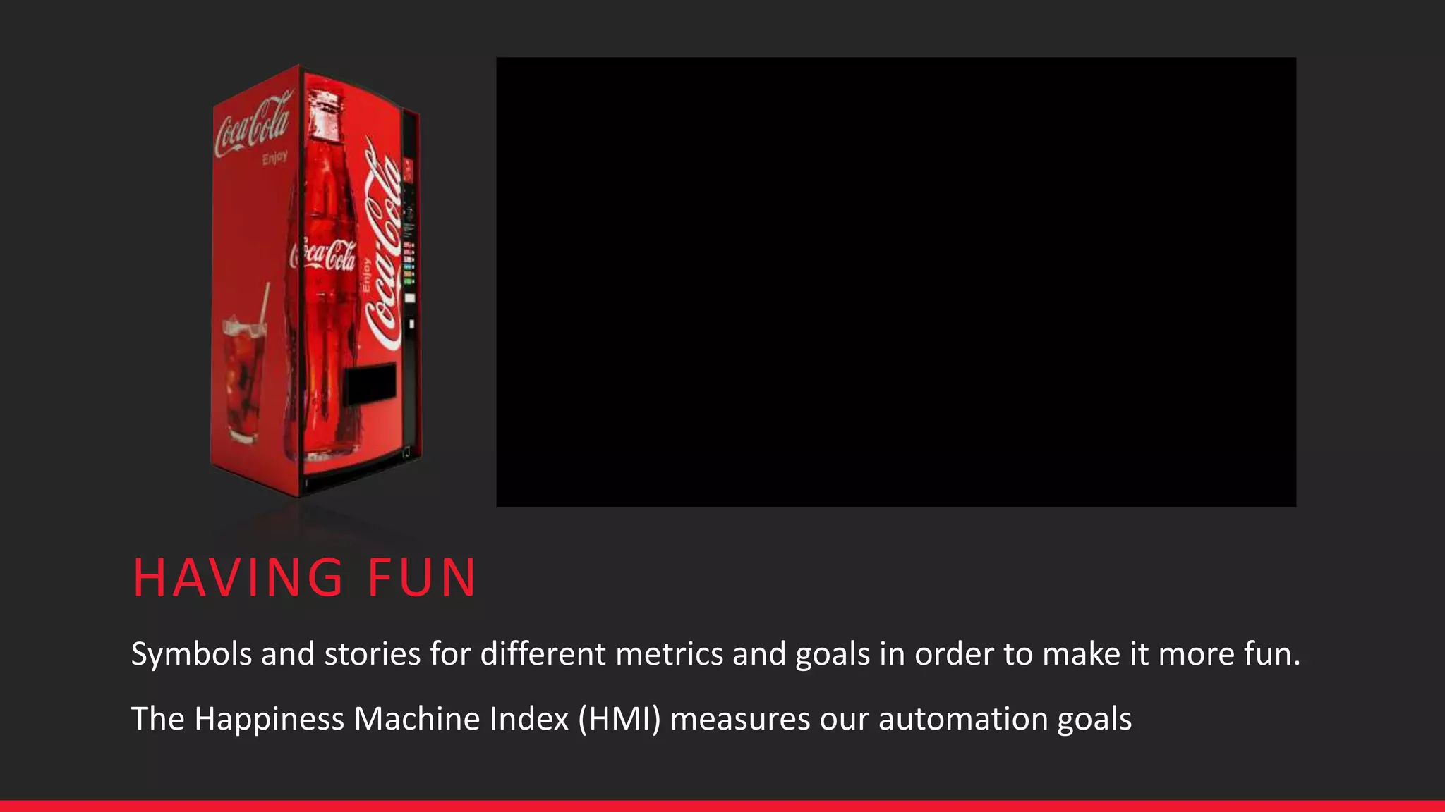 HAVING FUN
Symbols and stories for different metrics and goals in order to make it more fun.
The Happiness Machine Index (HMI) measures our automation goals
 