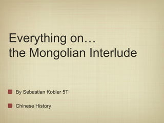 Everything on…
the Mongolian Interlude

 By Sebastian Kobler 5T

 Chinese History
 