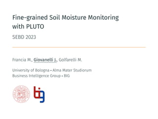 Fine-grained Soil Moisture Monitoring
with PLUTO
SEBD 2023
Francia M., Giovanelli J., Golfarelli M.
University of Bologna • Alma Mater Studiorum
Business Intelligence Group • BIG
 