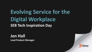 Evolving Service for the
Digital Workplace
Jon Hall
Lead Product Manager
@jonhall_
 