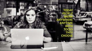 TODAY
PEOPLE
WORK
ANYWHERE
ANYTIME
WITH
TOOLS
THEY
CHOOSE
 