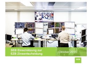 SEB Einschätzung zur
EZB Zinsentscheidung
Oktober 2015
 