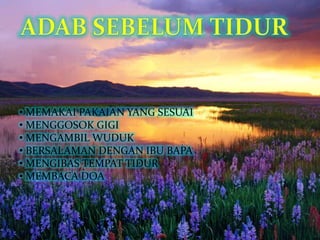 • MEMAKAI PAKAIAN YANG SESUAI
• MENGGOSOK GIGI
• MENGAMBIL WUDUK
• BERSALAMAN DENGAN IBU BAPA
• MENGIBAS TEMPAT TIDUR
• MEMBACA DOA
 